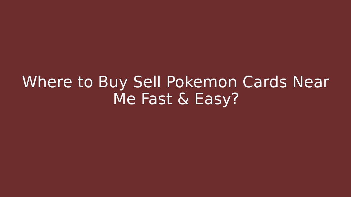 Where to Buy Sell Pokemon Cards Near Me Fast & Easy?