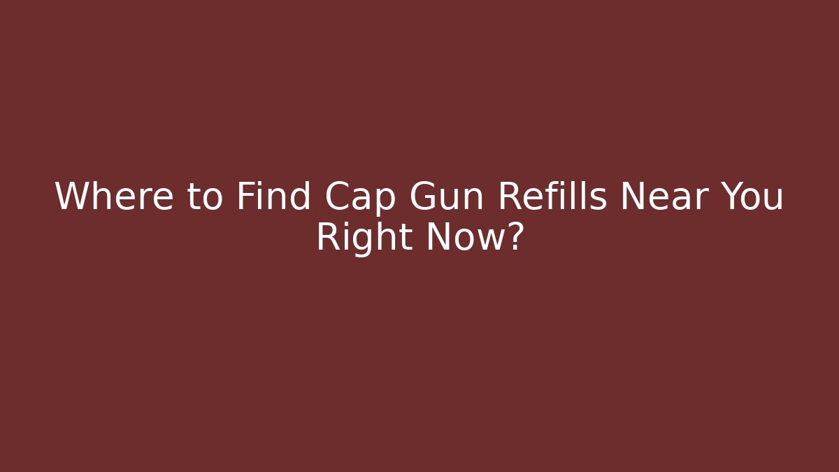 Where to Find Cap Gun Refills Near You Right Now?