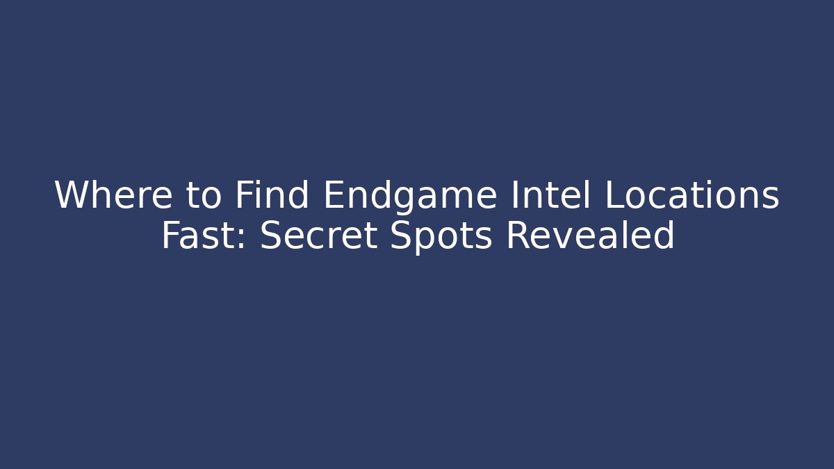 Where to Find Endgame Intel Locations Fast: Secret Spots Revealed
