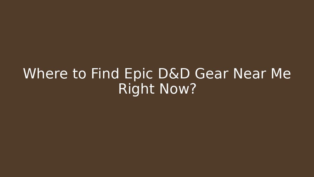 Where to Find Epic D&D Gear Near Me Right Now?