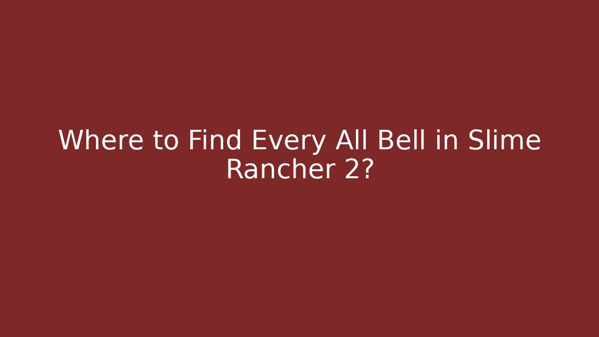 Where to Find Every All Bell in Slime Rancher 2?