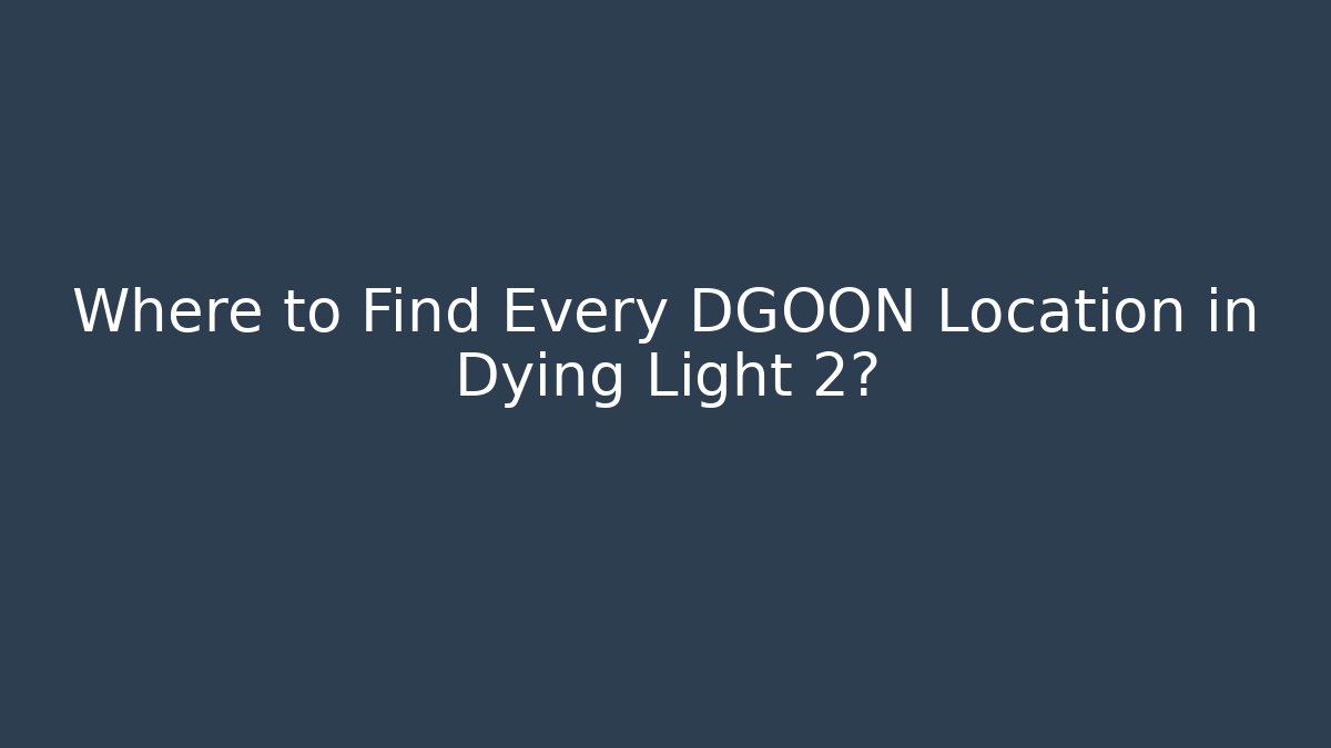 Where to Find Every DGOON Location in Dying Light 2? - Celivion