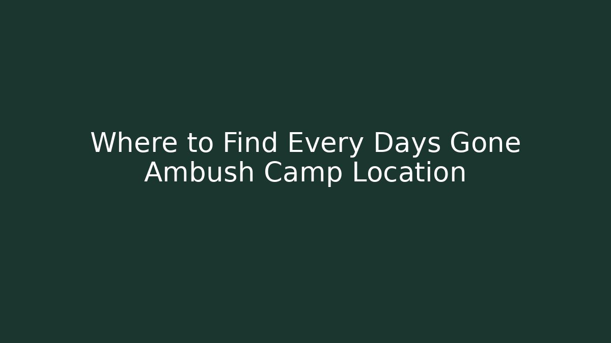 Where to Find Every Days Gone Ambush Camp Location