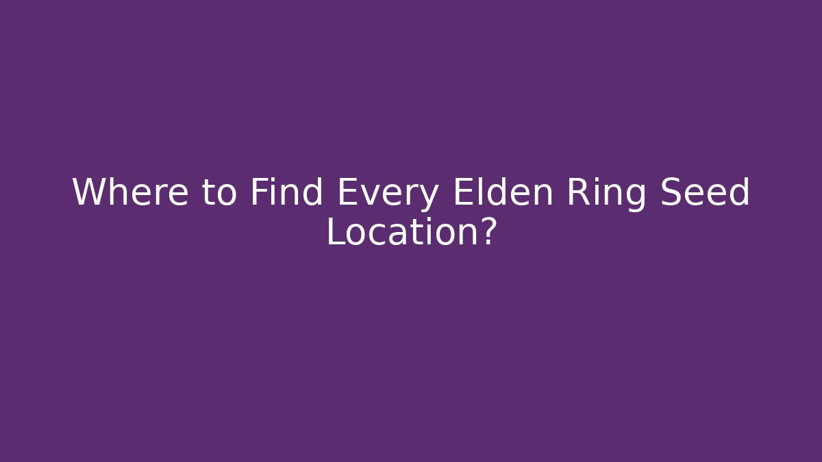 Where to Find Every Elden Ring Seed Location?