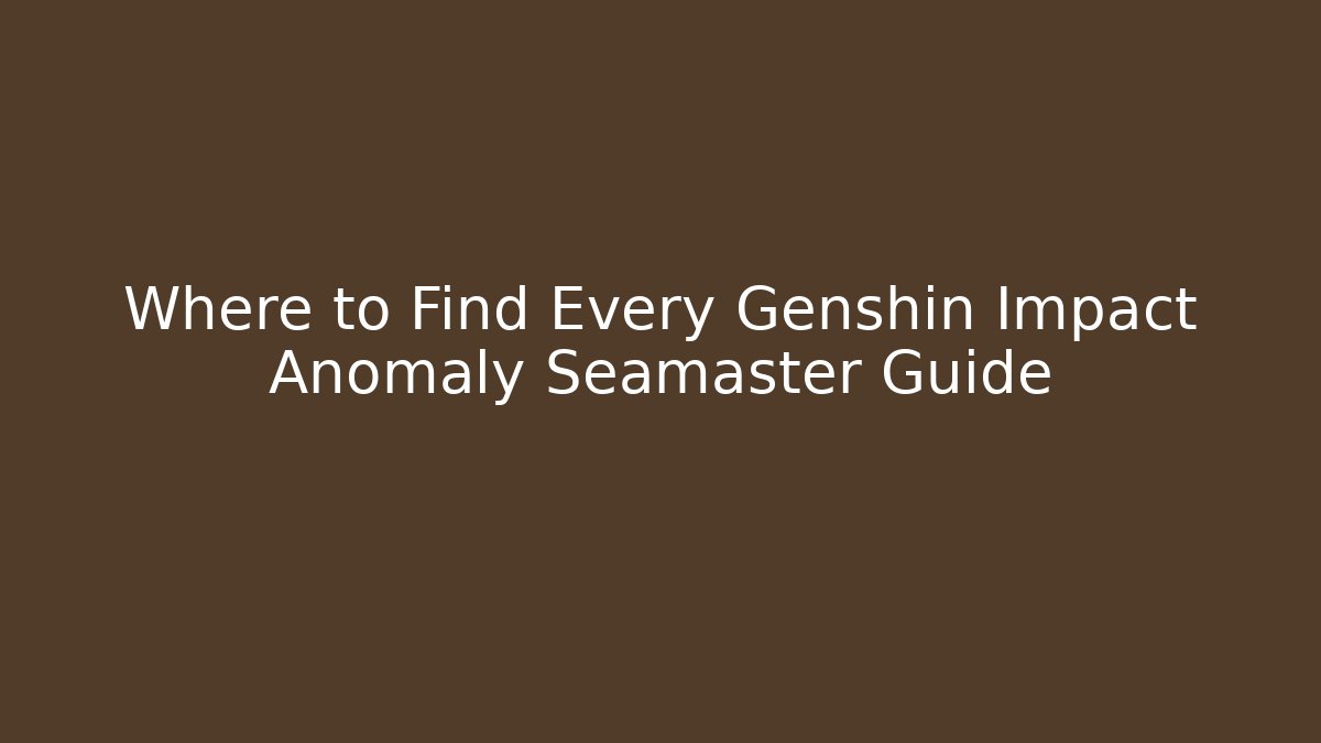 Where to Find Every Genshin Impact Anomaly Seamaster Guide