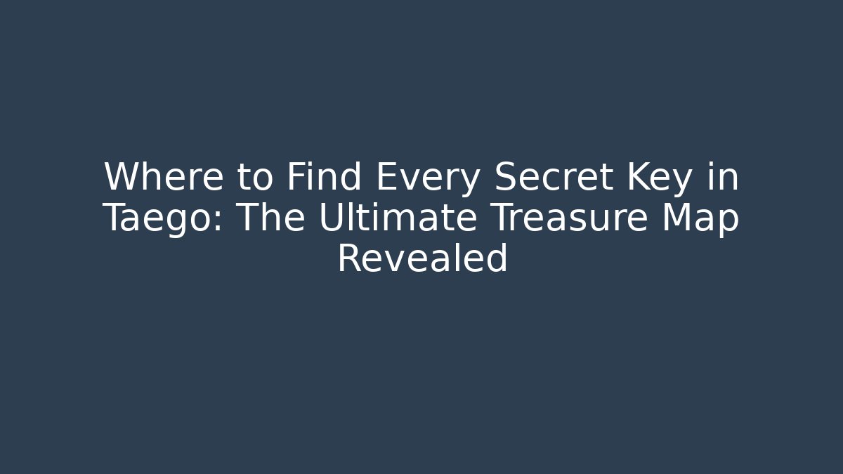 Where to Find Every Secret Key in Taego: The Ultimate Treasure Map Revealed