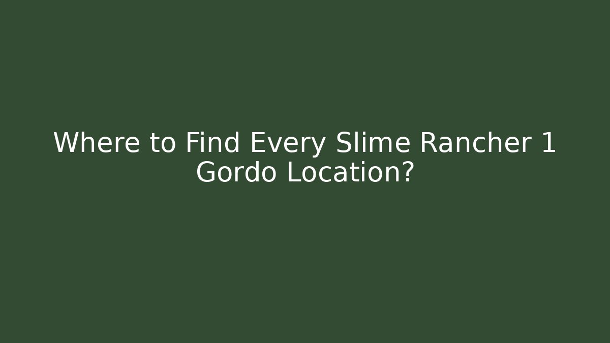 Where to Find Every Slime Rancher 1 Gordo Location?