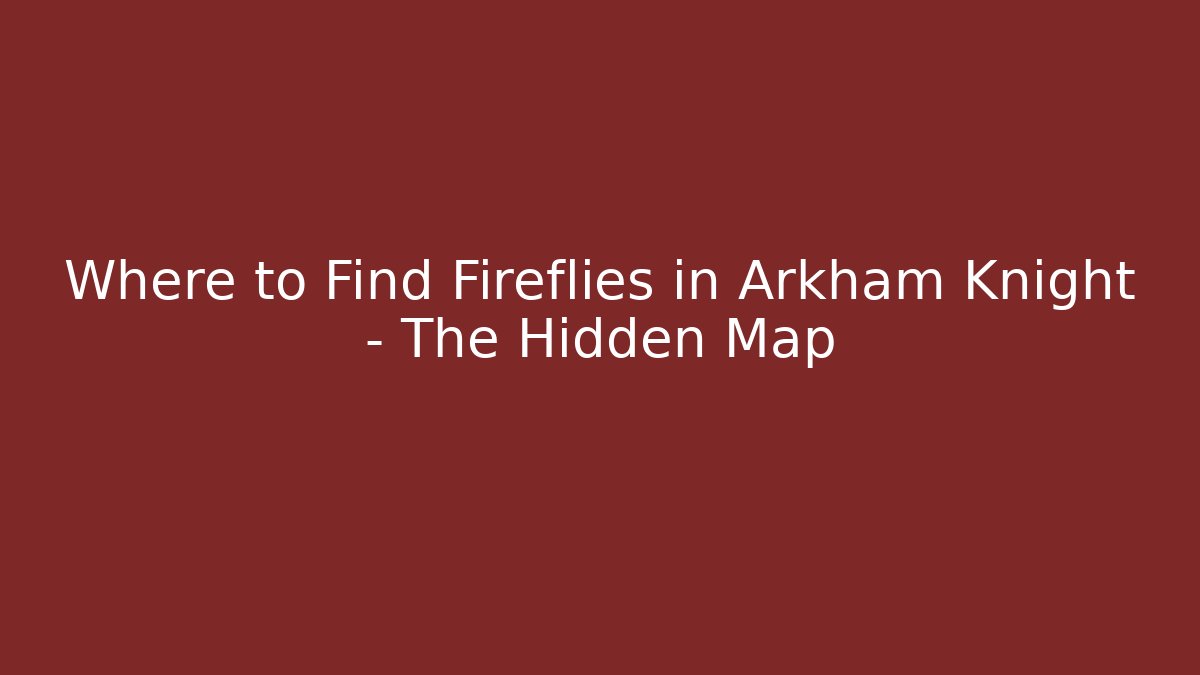 Where to Find Fireflies in Arkham Knight – The Hidden Map