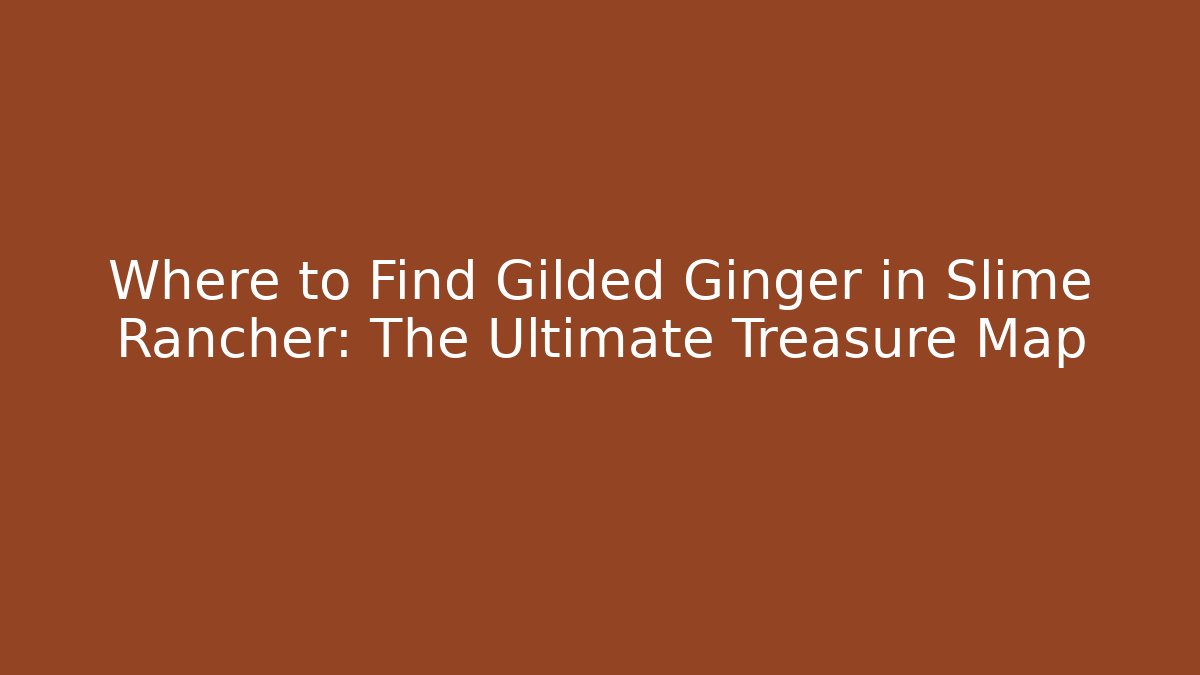 Where to Find Gilded Ginger in Slime Rancher: The Ultimate Treasure Map
