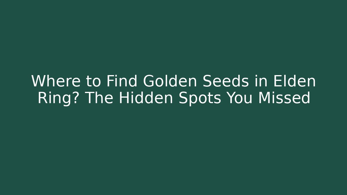 Where to Find Golden Seeds in Elden Ring? The Hidden Spots You Missed
