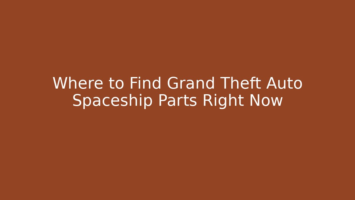 Where to Find Grand Theft Auto Spaceship Parts Right Now