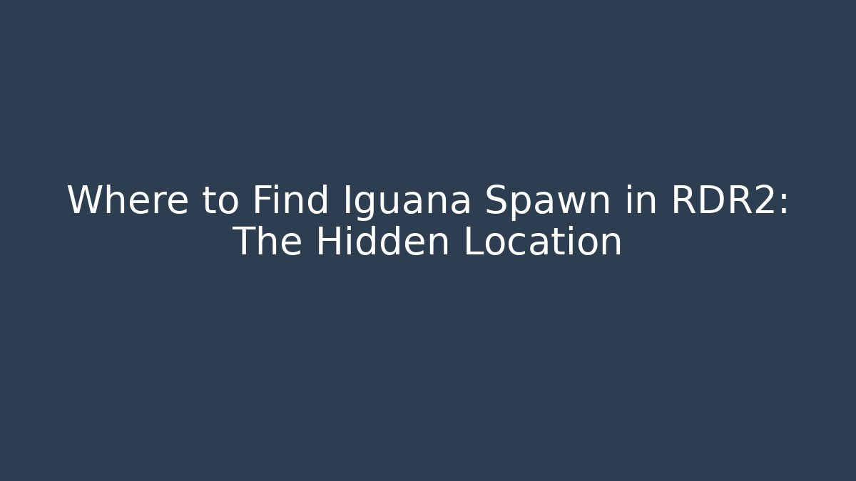 Where to Find Iguana Spawn in RDR2: The Hidden Location