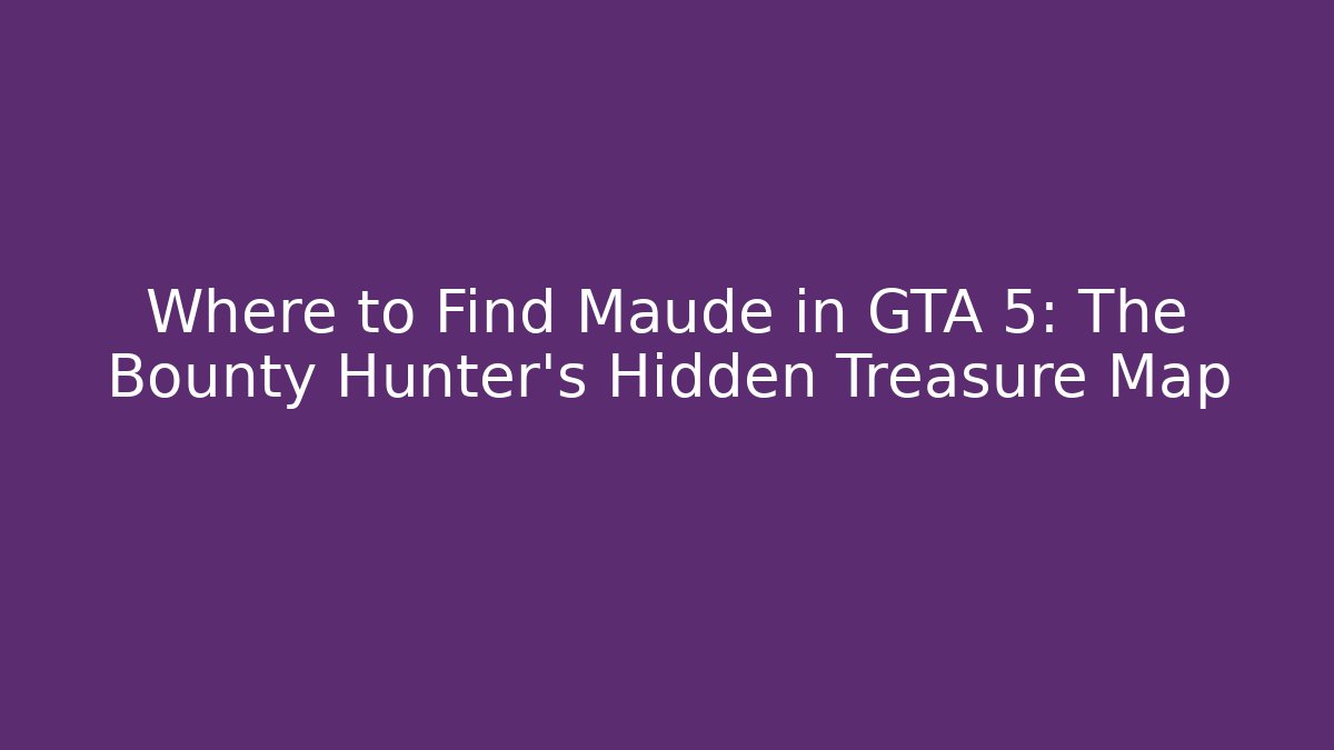 Where to Find Maude in GTA 5: The Bounty Hunter's Hidden Treasure Map