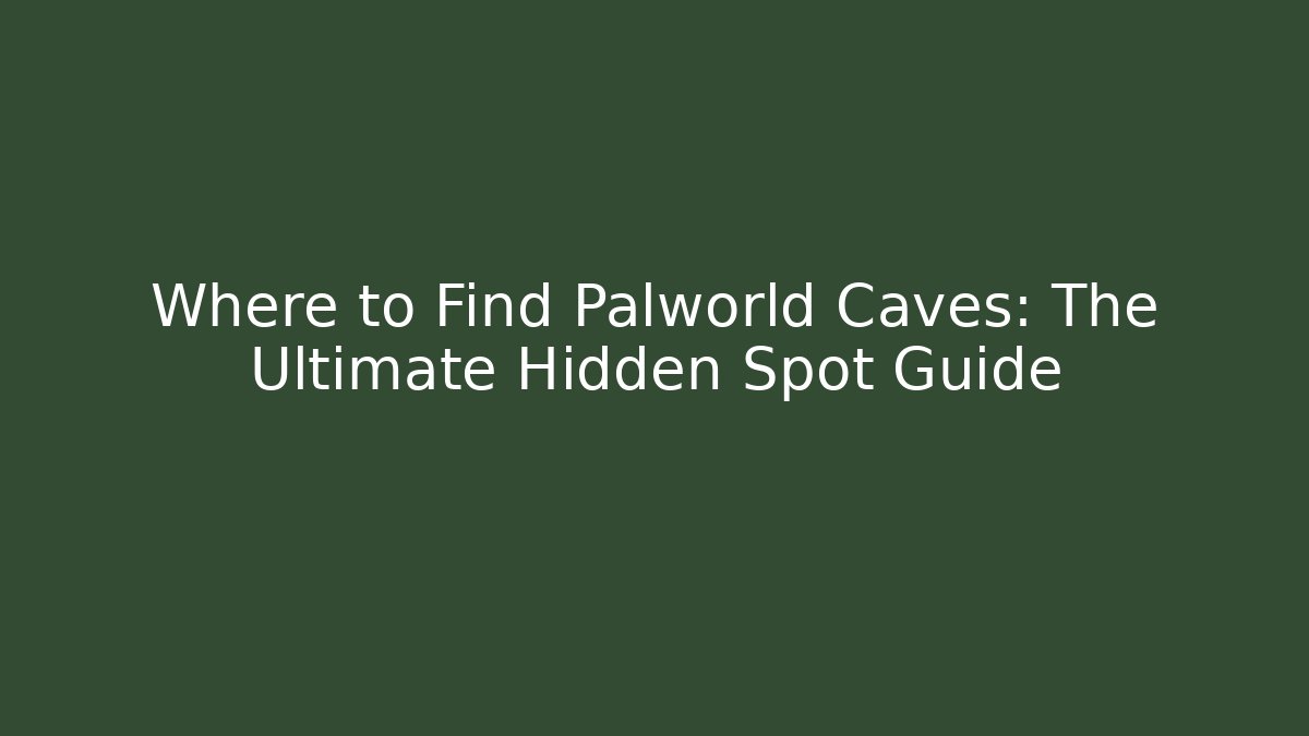 Where to Find Palworld Caves: The Ultimate Hidden Spot Guide