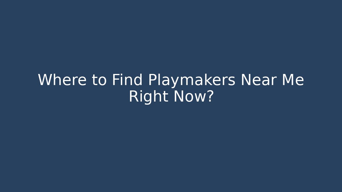 Where to Find Playmakers Near Me Right Now?