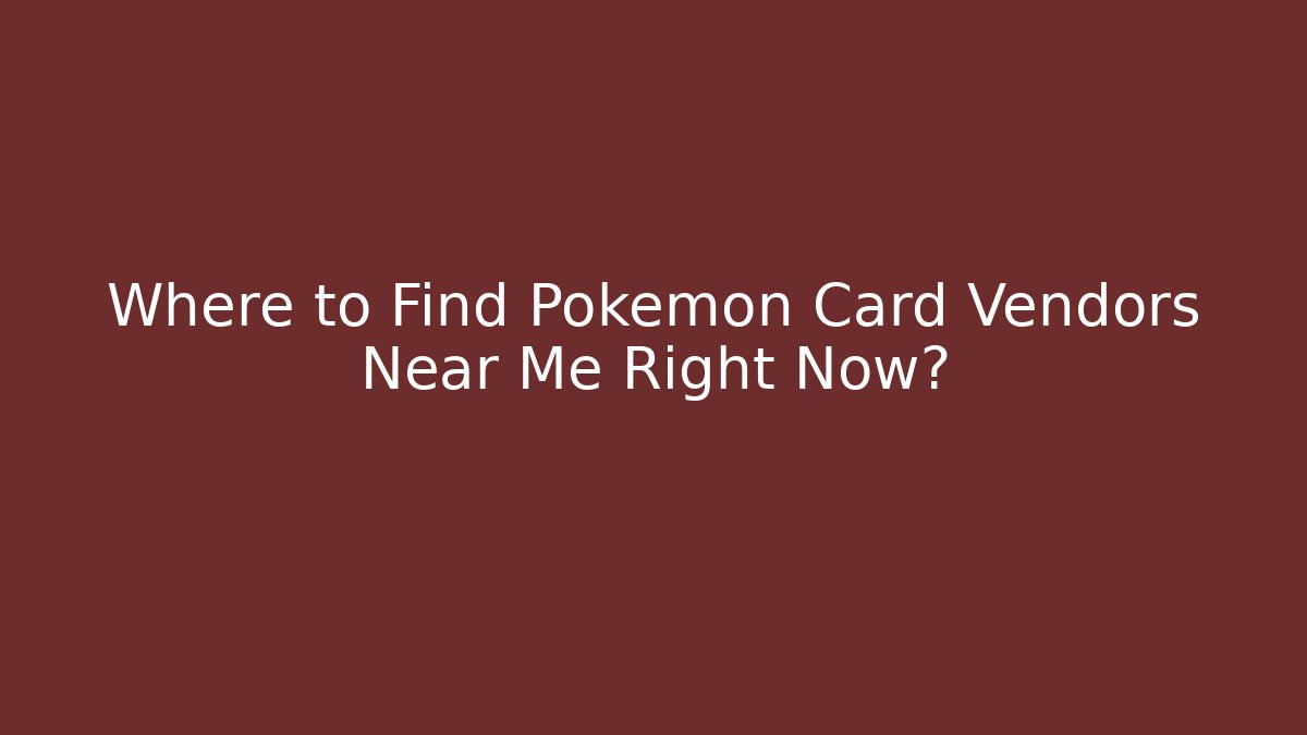 Where to Find Pokémon Card Vendors Near Me Right Now?