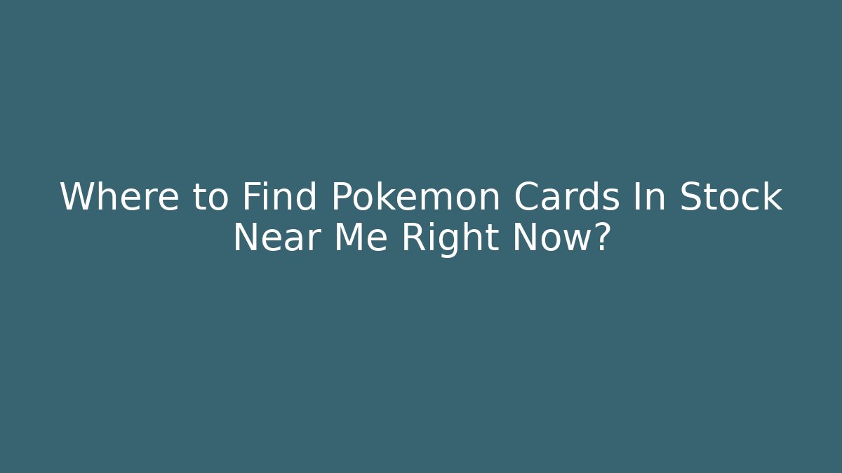 Where to Find Pokémon Cards In Stock Near Me Right Now?