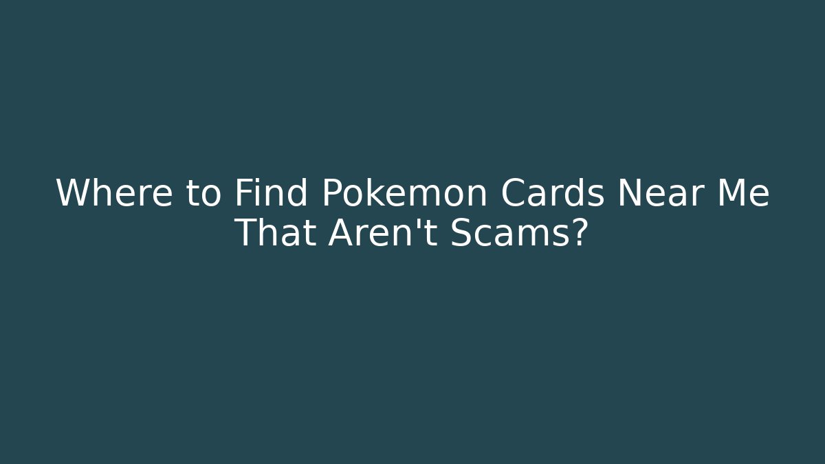 Where to Find Pokémon Cards Near Me That Aren't Scams?