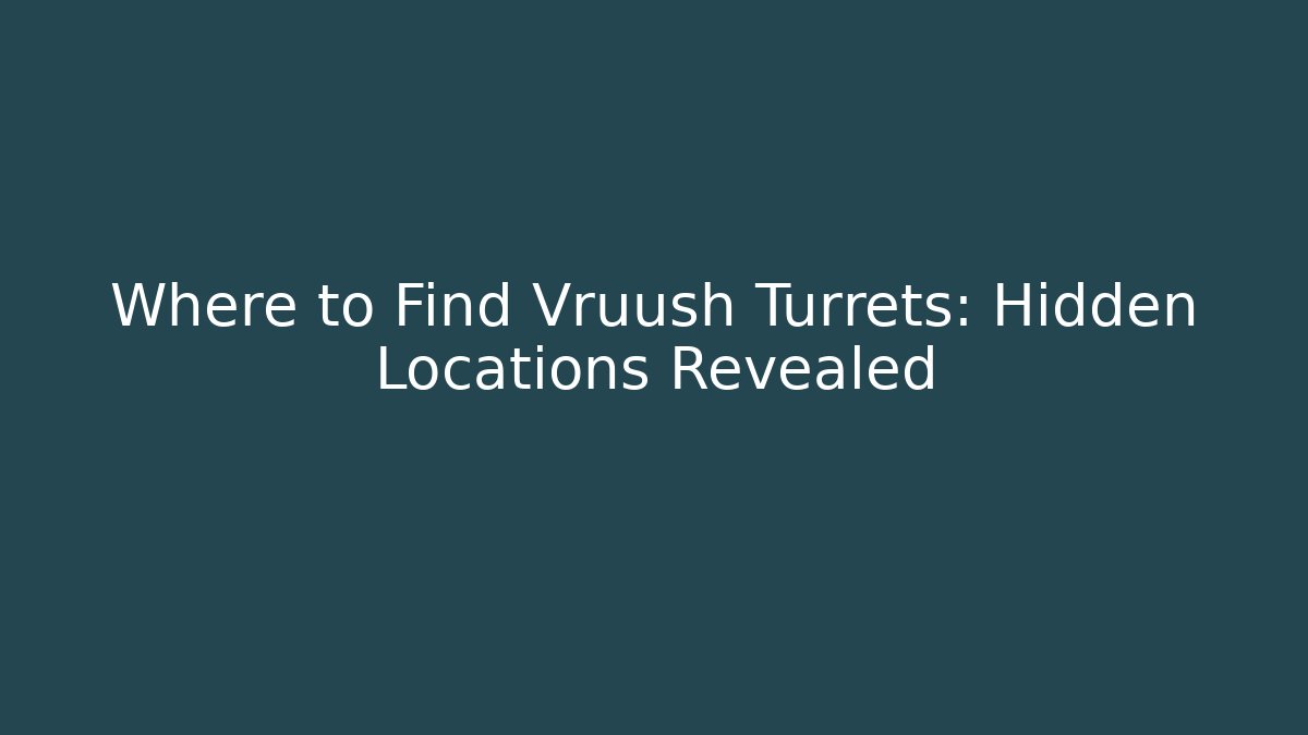 Where to Find Vruush Turrets: Hidden Locations Revealed