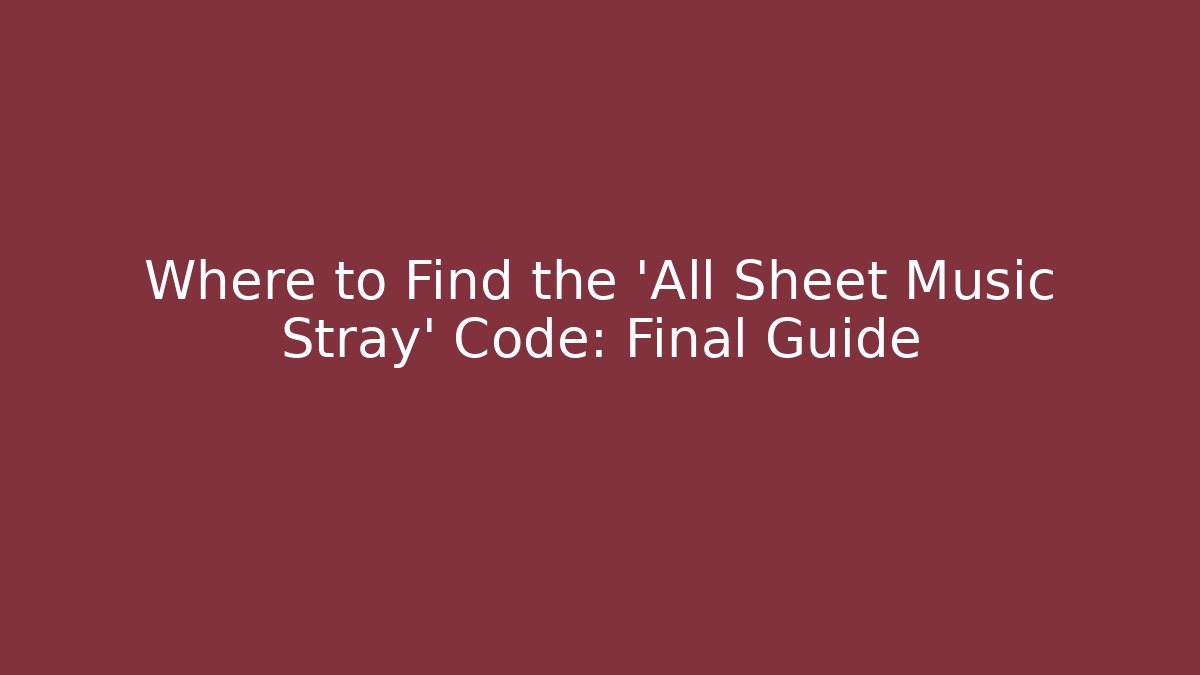 Where to Find the 'All Sheet Music Stray' Code: Final Guide