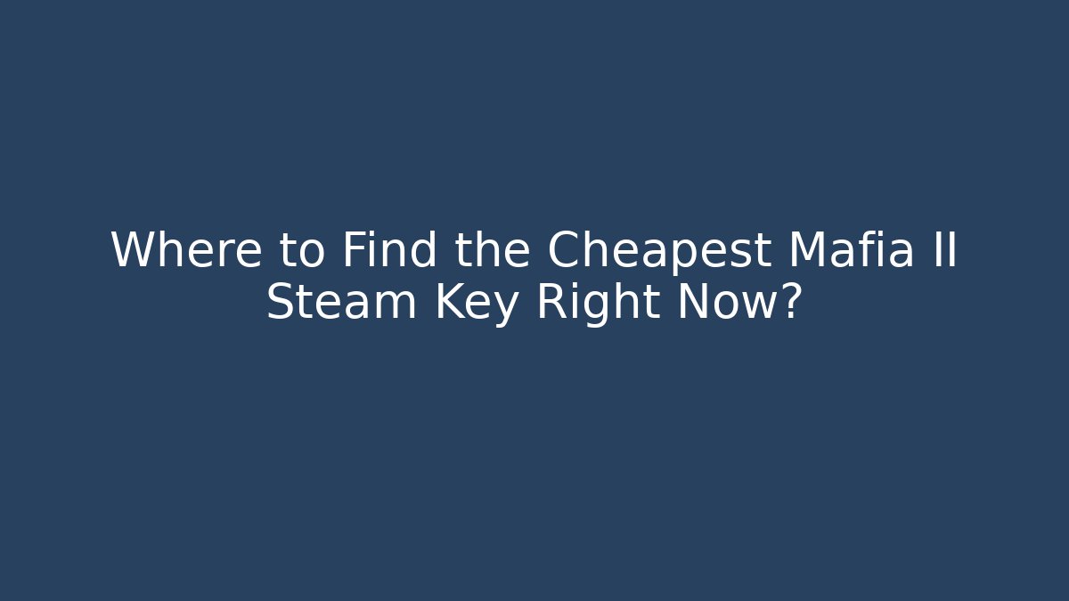 Where to Find the Cheapest Mafia II Steam Key Right Now?