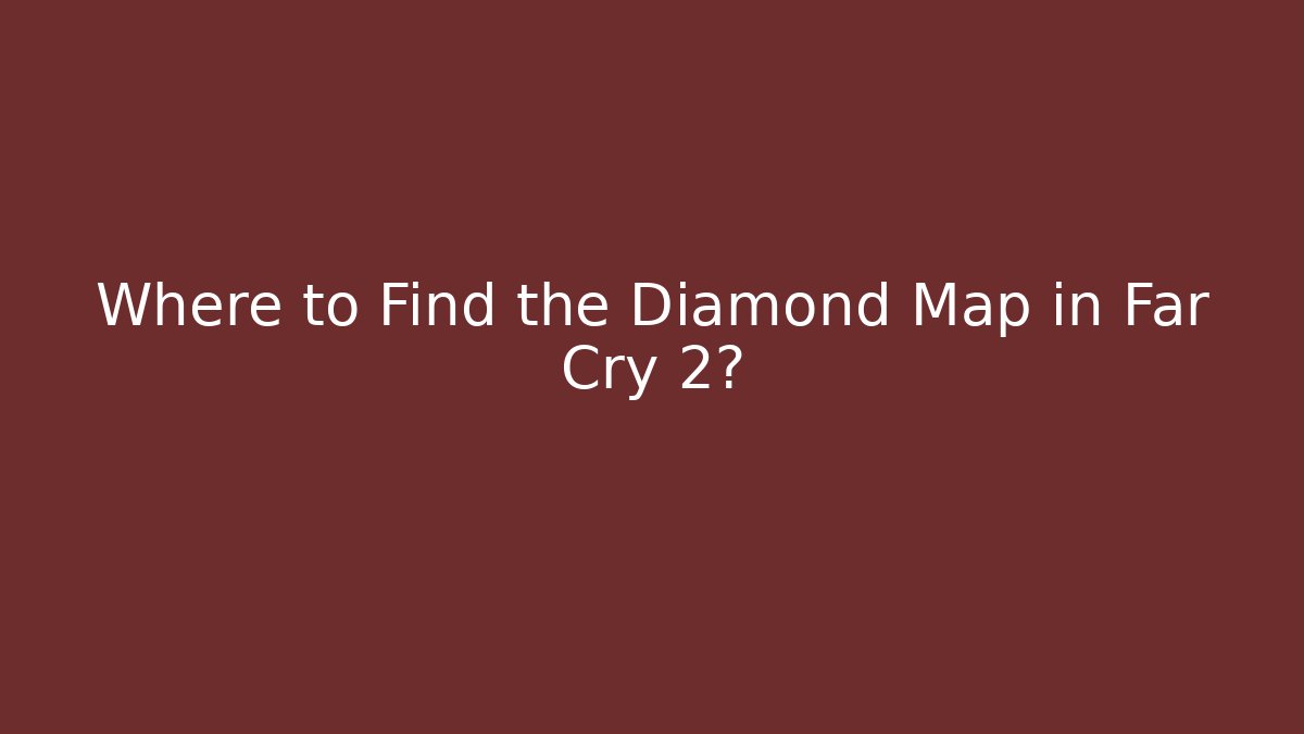 Where to Find the Diamond Map in Far Cry 2?