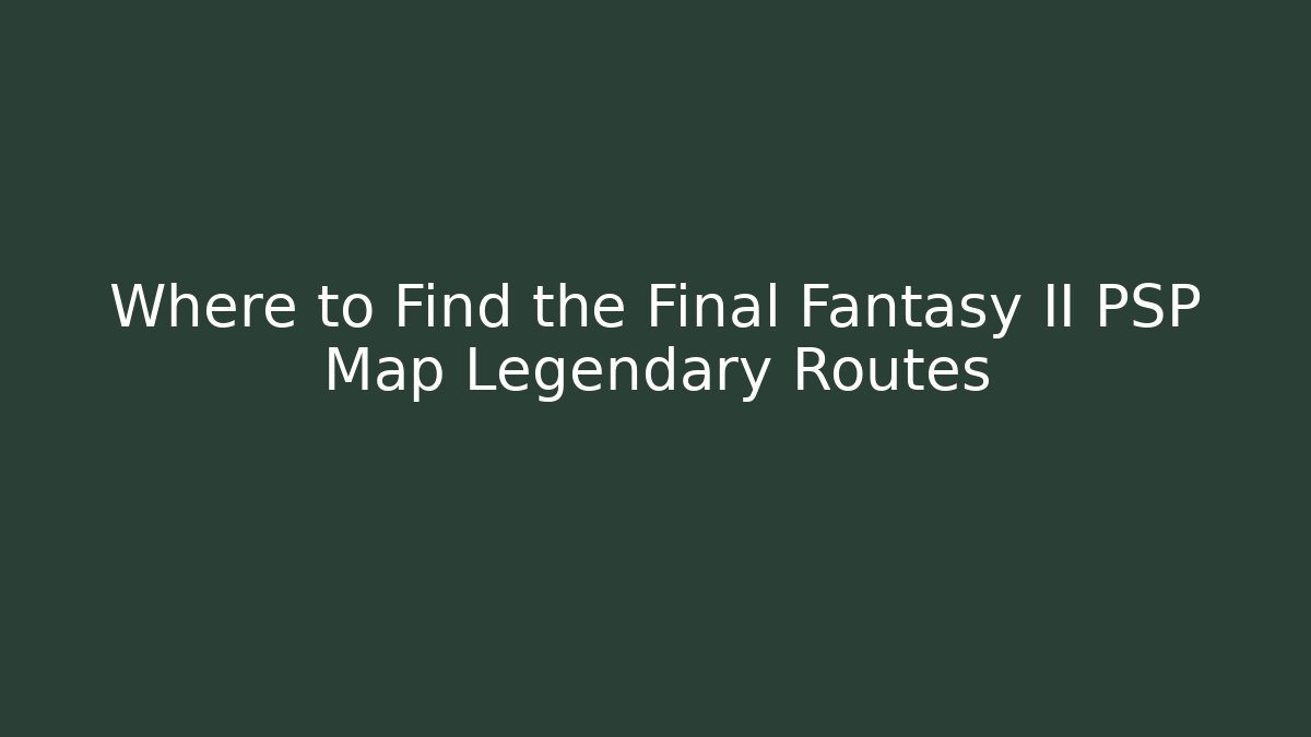 Where to Find the Final Fantasy II PSP Map Legendary Routes