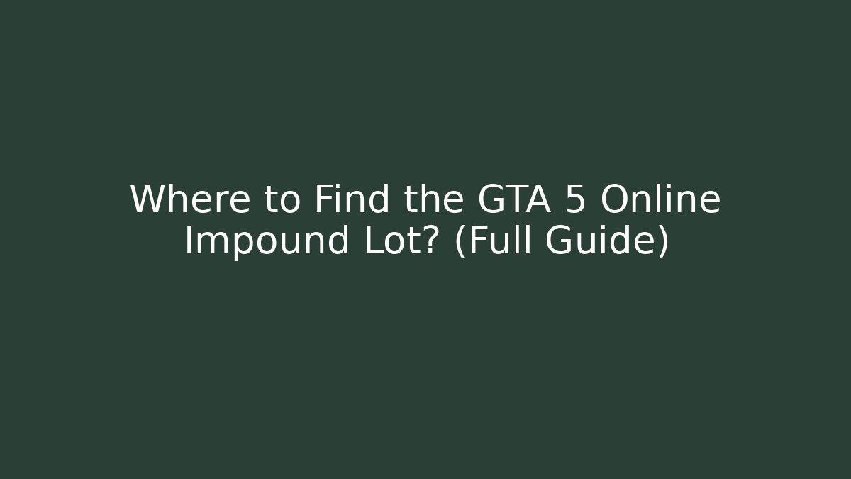 Where to Find the GTA 5 Online Impound Lot? (Full Guide)