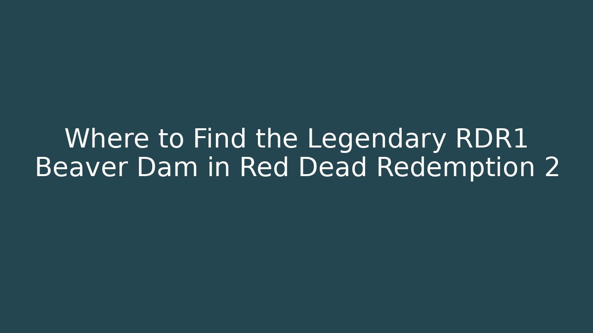 Where to Find the Legendary RDR1 Beaver Dam in Red Dead Redemption 2