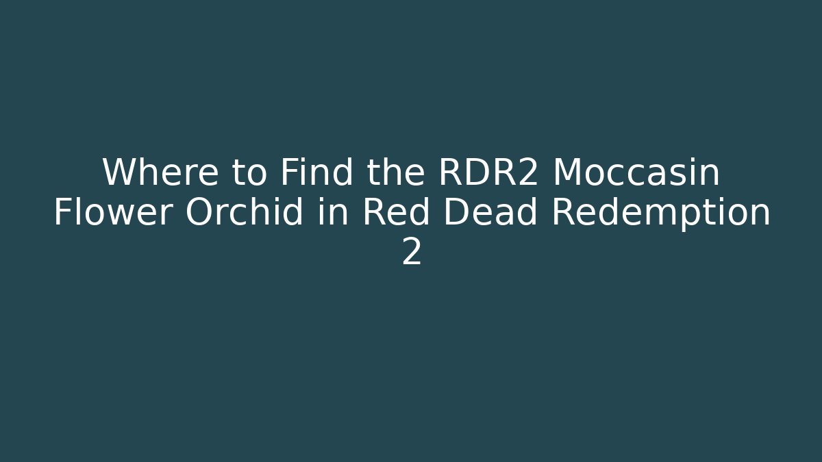 Where to Find the RDR2 Moccasin Flower Orchid in Red Dead Redemption 2