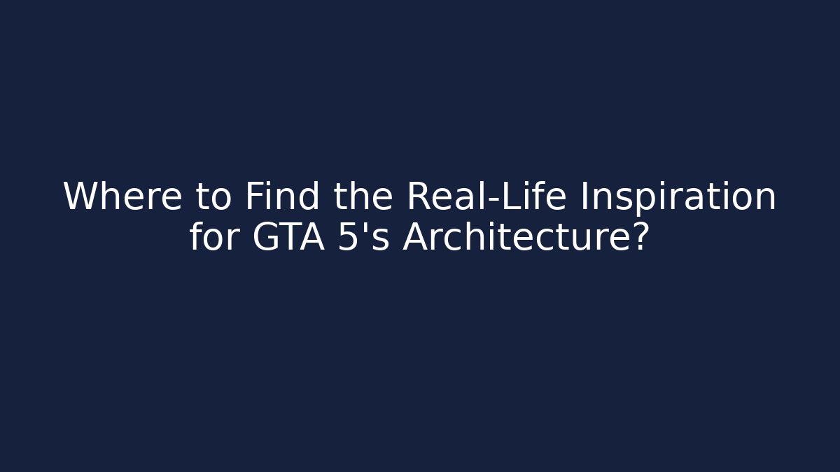 Where to Find the Real-Life Inspiration for GTA 5's Architecture?