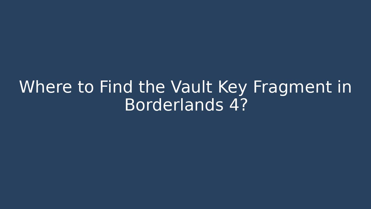 Where to Find the Vault Key Fragment in Borderlands 4?