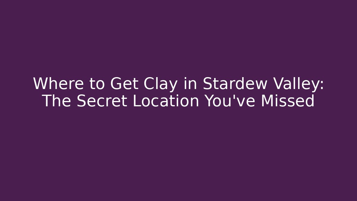 Where to Get Clay in Stardew Valley: The Secret Location You've Missed