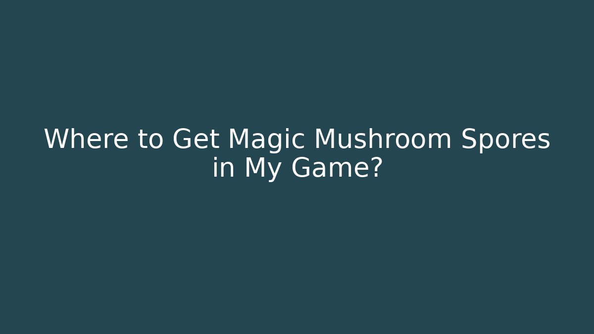 Where to Get Magic Mushroom Spores in My Game?