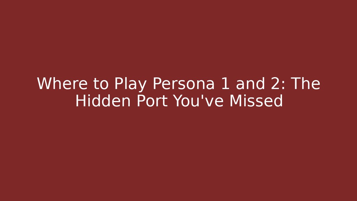 Where to Play Persona 1 and 2: The Hidden Port You’ve Missed