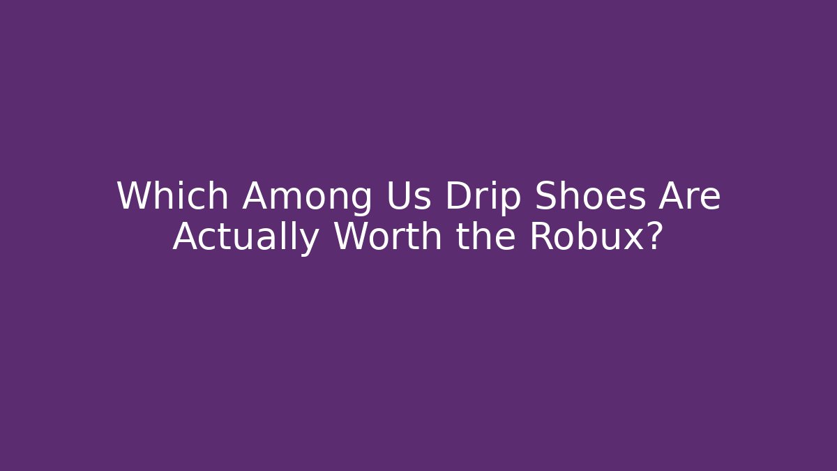 Which Among Us Drip Shoes Are Actually Worth the Robux? - Celivion