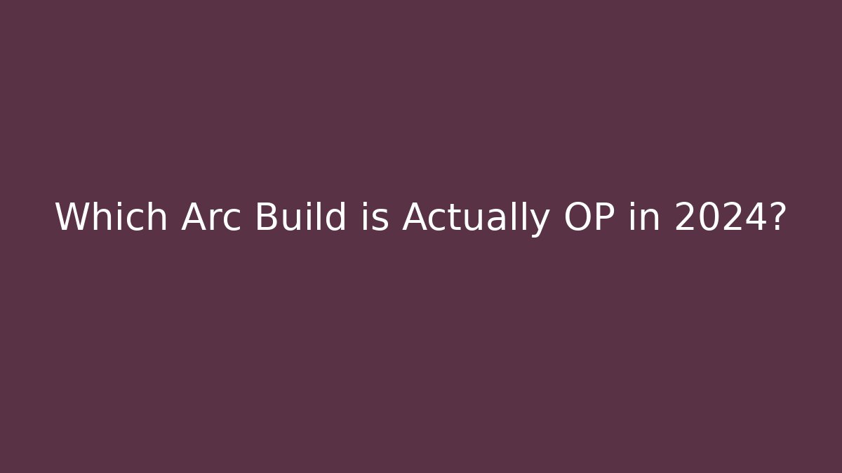 Which Arc Build is Actually OP in 2024?