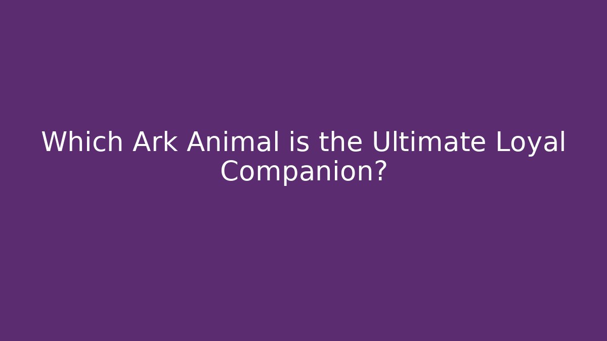 Which Ark Animal is the Ultimate Loyal Companion?