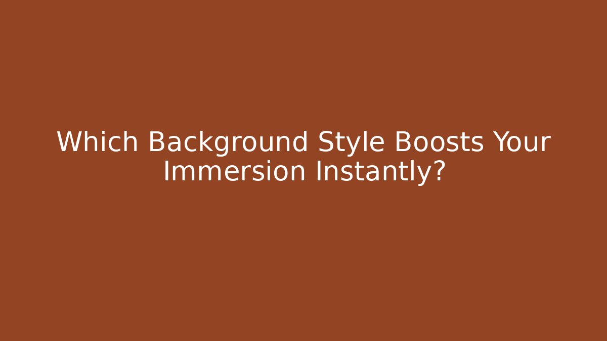 Which Background Style Boosts Your Immersion Instantly?