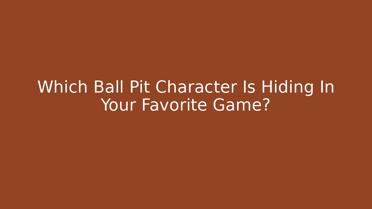 Which Ball Pit Character Is Hiding In Your Favorite Game?