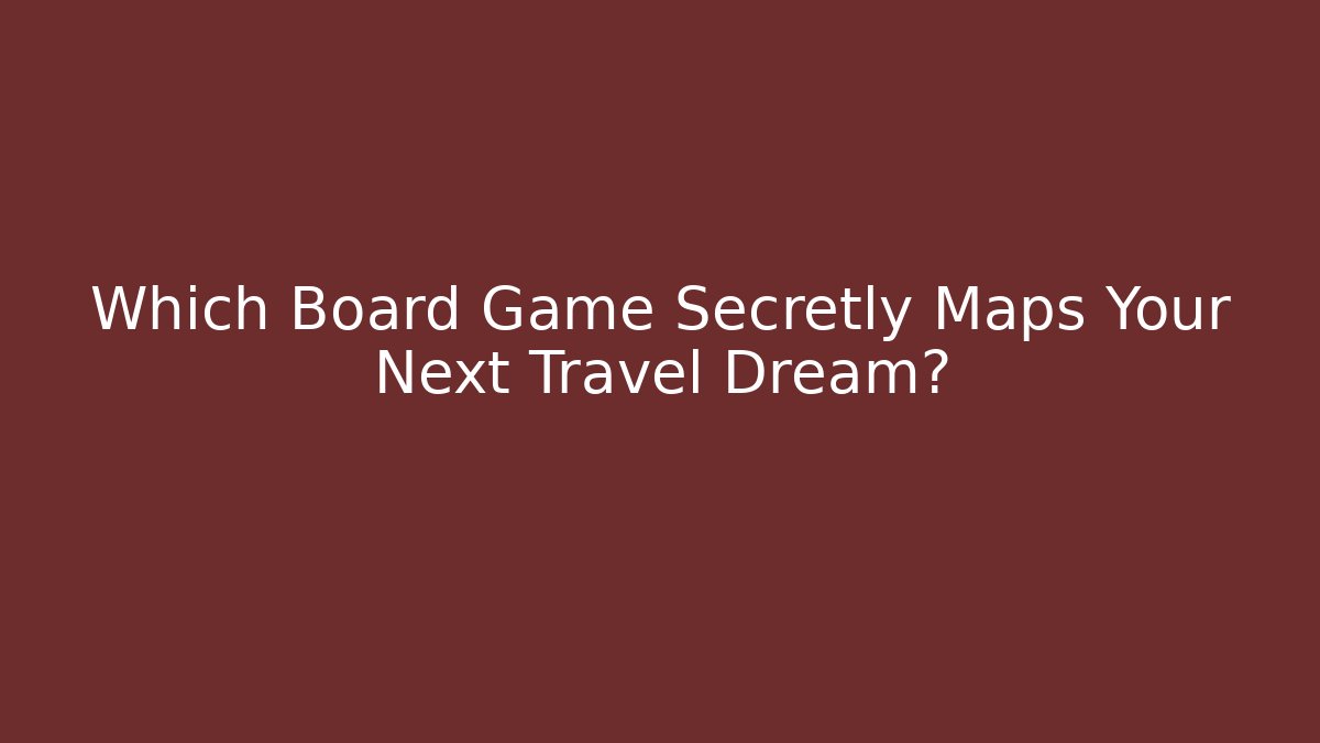 Which Board Game Secretly Maps Your Next Travel Dream?