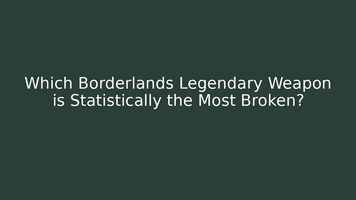 Which Borderlands Legendary Weapon is Statistically the Most Broken?