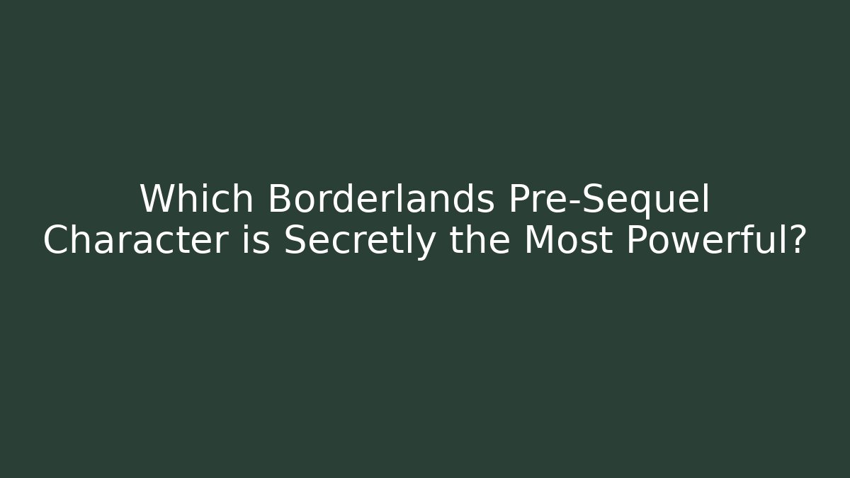 Which Borderlands Pre-Sequel Character is Secretly the Most Powerful?