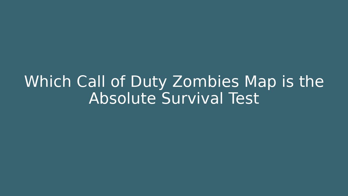 Which Call of Duty Zombies Map is the Absolute Survival Test