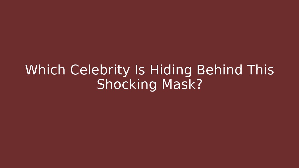 Which Celebrity Is Hiding Behind This Shocking Mask?