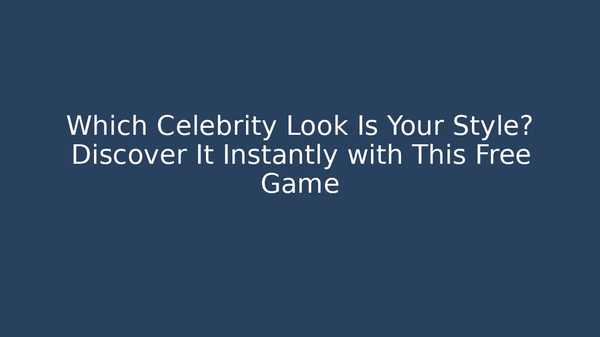 Which Celebrity Look Is Your Style? Discover It Instantly with This Free Game