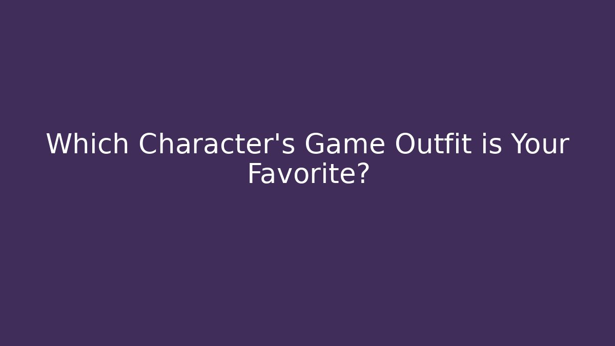Which Character's Game Outfit is Your Favorite?