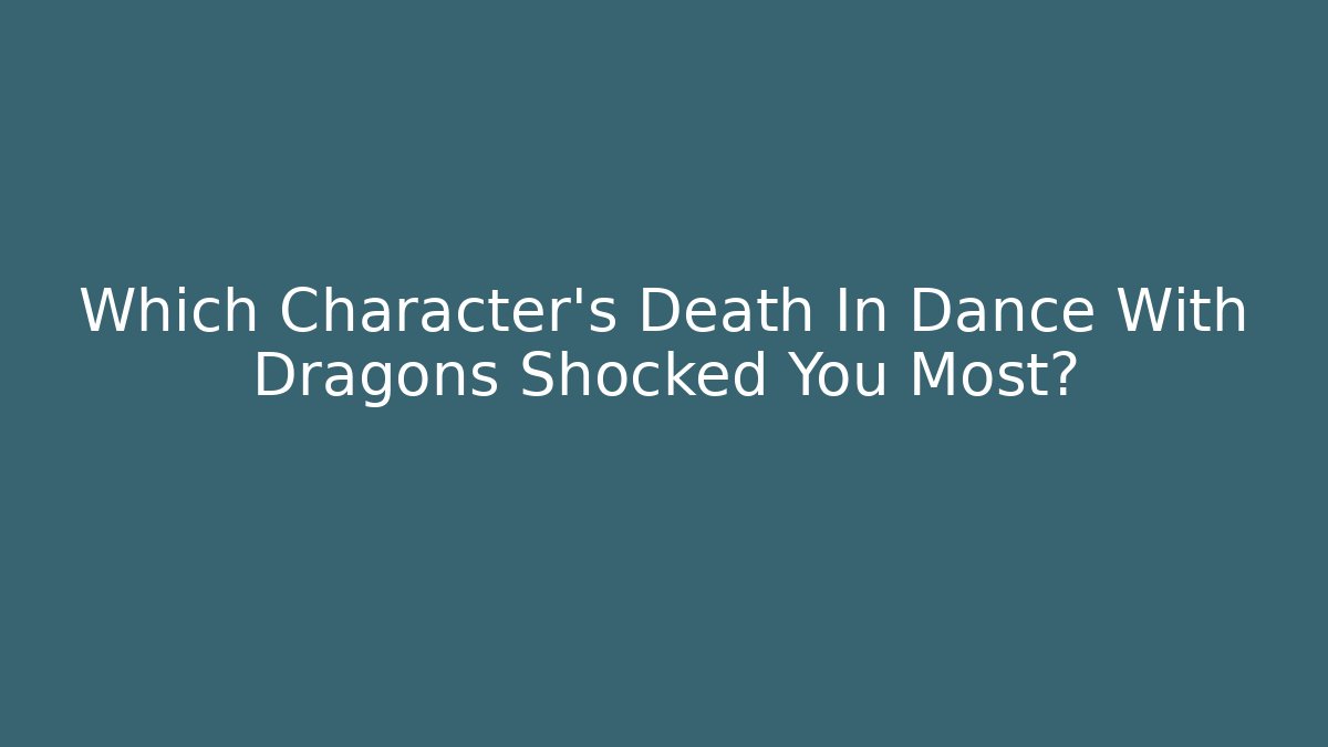 Which Character’s Death In Dance With Dragons Shocked You Most?