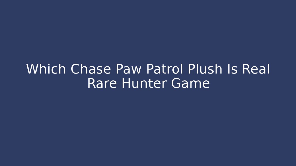 Which Chase Paw Patrol Plush Is Real Rare Hunter Game