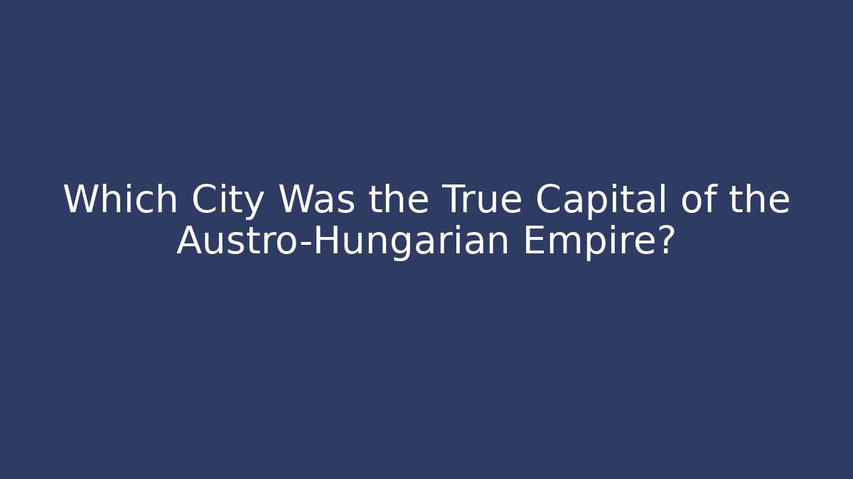 Which City Was the True Capital of the Austro-Hungarian Empire?